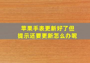 苹果手表更新好了但提示还要更新怎么办呢