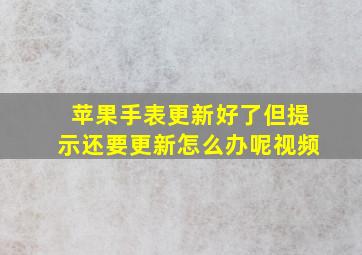 苹果手表更新好了但提示还要更新怎么办呢视频