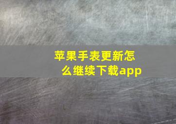 苹果手表更新怎么继续下载app