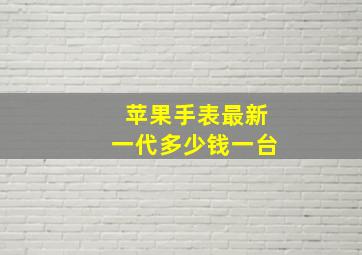 苹果手表最新一代多少钱一台