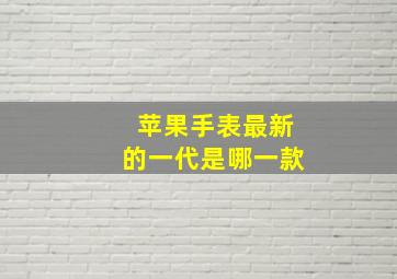 苹果手表最新的一代是哪一款