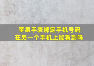 苹果手表绑定手机号码在另一个手机上能看到吗