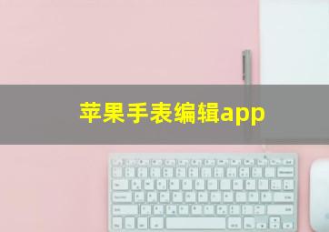 苹果手表编辑app