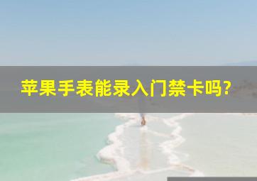 苹果手表能录入门禁卡吗?