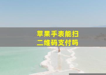 苹果手表能扫二维码支付吗