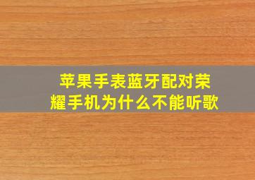 苹果手表蓝牙配对荣耀手机为什么不能听歌