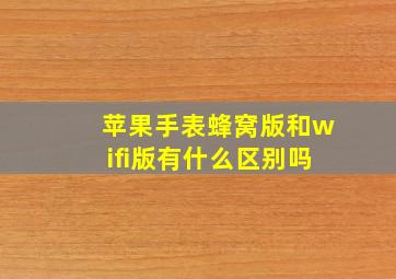 苹果手表蜂窝版和wifi版有什么区别吗