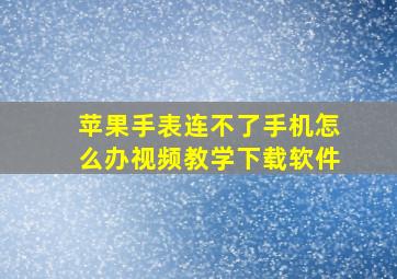 苹果手表连不了手机怎么办视频教学下载软件