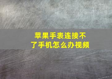 苹果手表连接不了手机怎么办视频