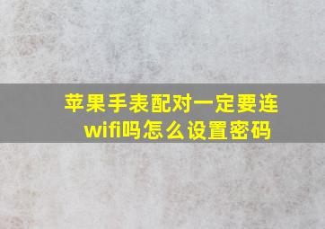 苹果手表配对一定要连wifi吗怎么设置密码