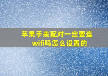 苹果手表配对一定要连wifi吗怎么设置的