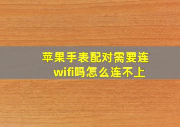 苹果手表配对需要连wifi吗怎么连不上