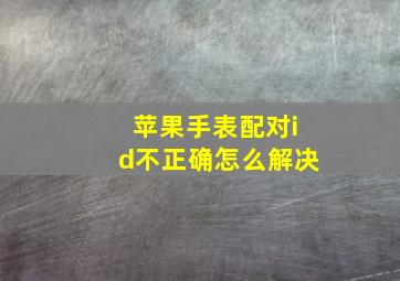 苹果手表配对id不正确怎么解决