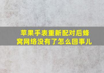 苹果手表重新配对后蜂窝网络没有了怎么回事儿