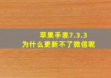 苹果手表7.3.3为什么更新不了微信呢