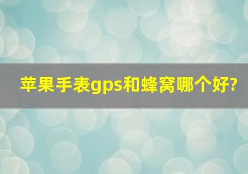 苹果手表gps和蜂窝哪个好?