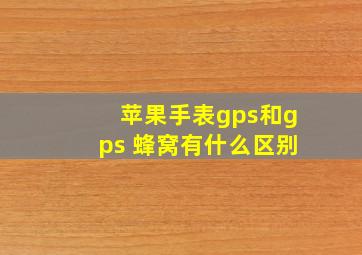 苹果手表gps和gps+蜂窝有什么区别