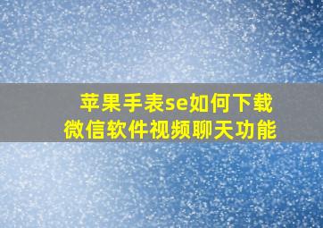 苹果手表se如何下载微信软件视频聊天功能