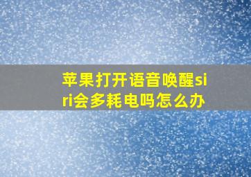 苹果打开语音唤醒siri会多耗电吗怎么办