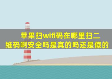 苹果扫wifi码在哪里扫二维码啊安全吗是真的吗还是假的