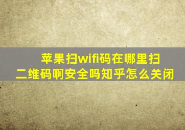 苹果扫wifi码在哪里扫二维码啊安全吗知乎怎么关闭