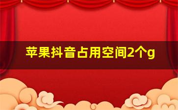 苹果抖音占用空间2个g