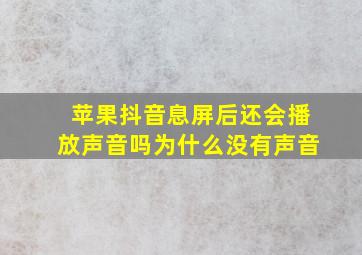 苹果抖音息屏后还会播放声音吗为什么没有声音