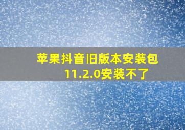 苹果抖音旧版本安装包11.2.0安装不了