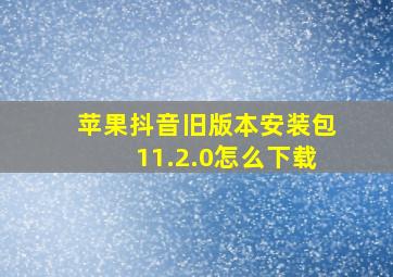 苹果抖音旧版本安装包11.2.0怎么下载