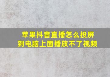 苹果抖音直播怎么投屏到电脑上面播放不了视频