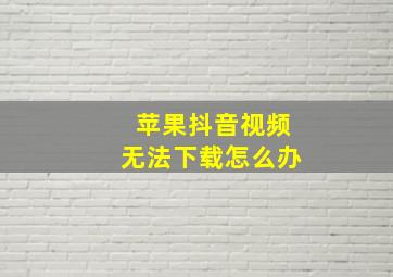 苹果抖音视频无法下载怎么办