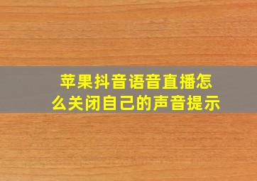 苹果抖音语音直播怎么关闭自己的声音提示