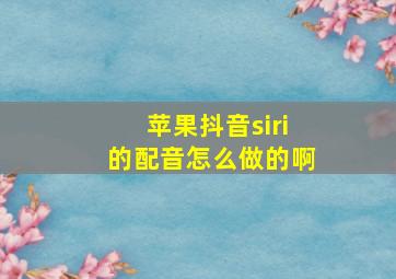 苹果抖音siri的配音怎么做的啊