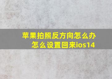 苹果拍照反方向怎么办怎么设置回来ios14