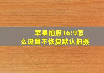 苹果拍照16:9怎么设置不恢复默认拍摄