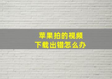 苹果拍的视频下载出错怎么办