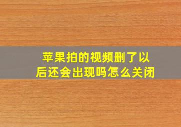 苹果拍的视频删了以后还会出现吗怎么关闭