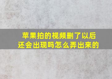 苹果拍的视频删了以后还会出现吗怎么弄出来的