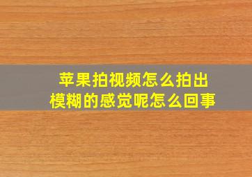 苹果拍视频怎么拍出模糊的感觉呢怎么回事