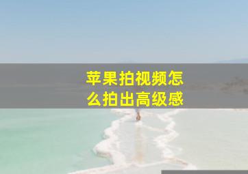 苹果拍视频怎么拍出高级感