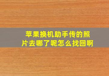 苹果换机助手传的照片去哪了呢怎么找回啊