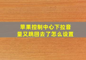 苹果控制中心下拉音量又跳回去了怎么设置