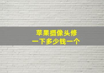 苹果摄像头修一下多少钱一个