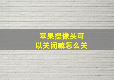 苹果摄像头可以关闭嘛怎么关