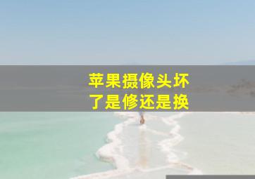 苹果摄像头坏了是修还是换