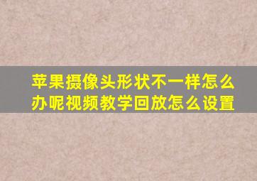 苹果摄像头形状不一样怎么办呢视频教学回放怎么设置