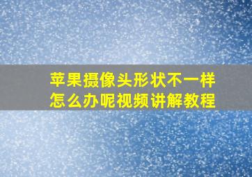 苹果摄像头形状不一样怎么办呢视频讲解教程