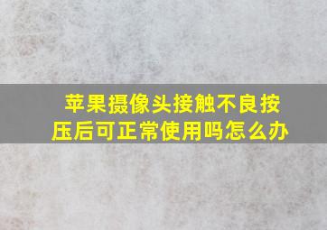 苹果摄像头接触不良按压后可正常使用吗怎么办