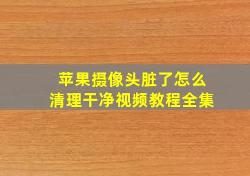 苹果摄像头脏了怎么清理干净视频教程全集