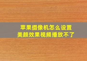 苹果摄像机怎么设置美颜效果视频播放不了